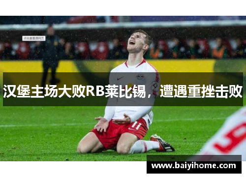 汉堡主场大败RB莱比锡，遭遇重挫击败