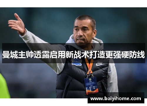 曼城主帅透露启用新战术打造更强硬防线