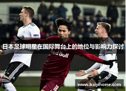 日本足球明星在国际舞台上的地位与影响力探讨