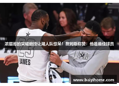 浓眉哥的突破绝技让湖人队惊呆！詹姆斯称赞：他是最佳球员