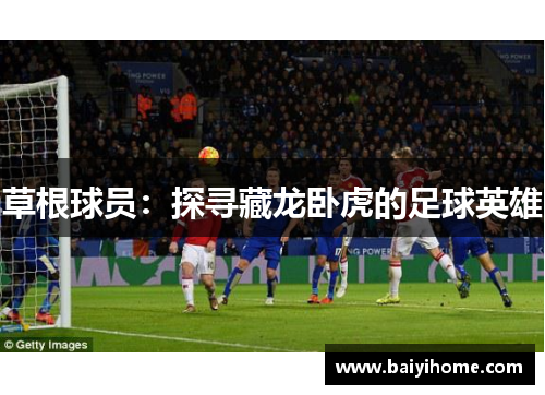 草根球员：探寻藏龙卧虎的足球英雄