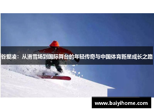 谷爱凌：从滑雪场到国际舞台的年轻传奇与中国体育新星成长之路
