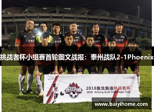 挑战者杯小组赛首轮图文战报：泰州战队2-1Phoenix